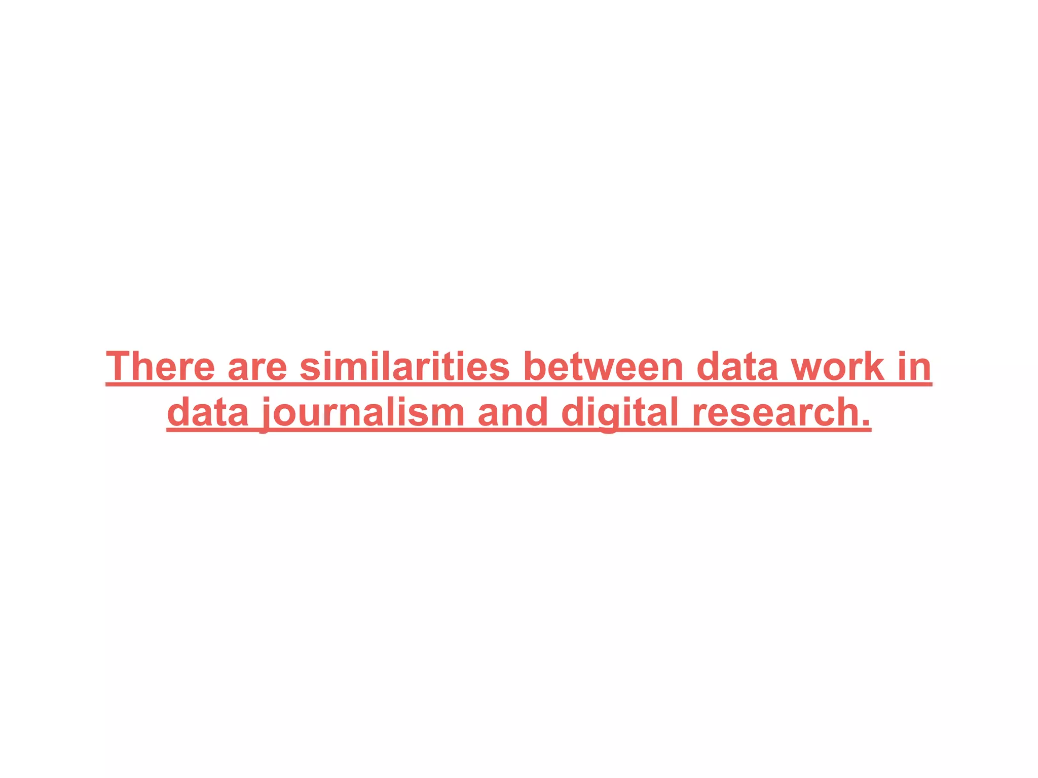 There are similarities between data work in
data journalism and digital research.
 