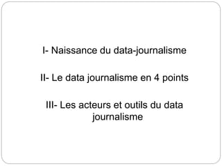 I- Naissance du data-journalisme
II- Le data journalisme en 4 points
III- Les acteurs et outils du data
journalisme
 