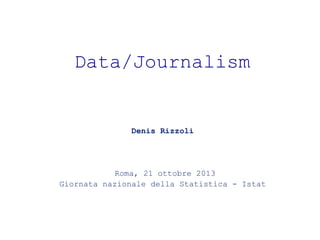 Data/Journalism

Denis Rizzoli

Roma, 21 ottobre 2013
Giornata nazionale della Statistica - Istat

 