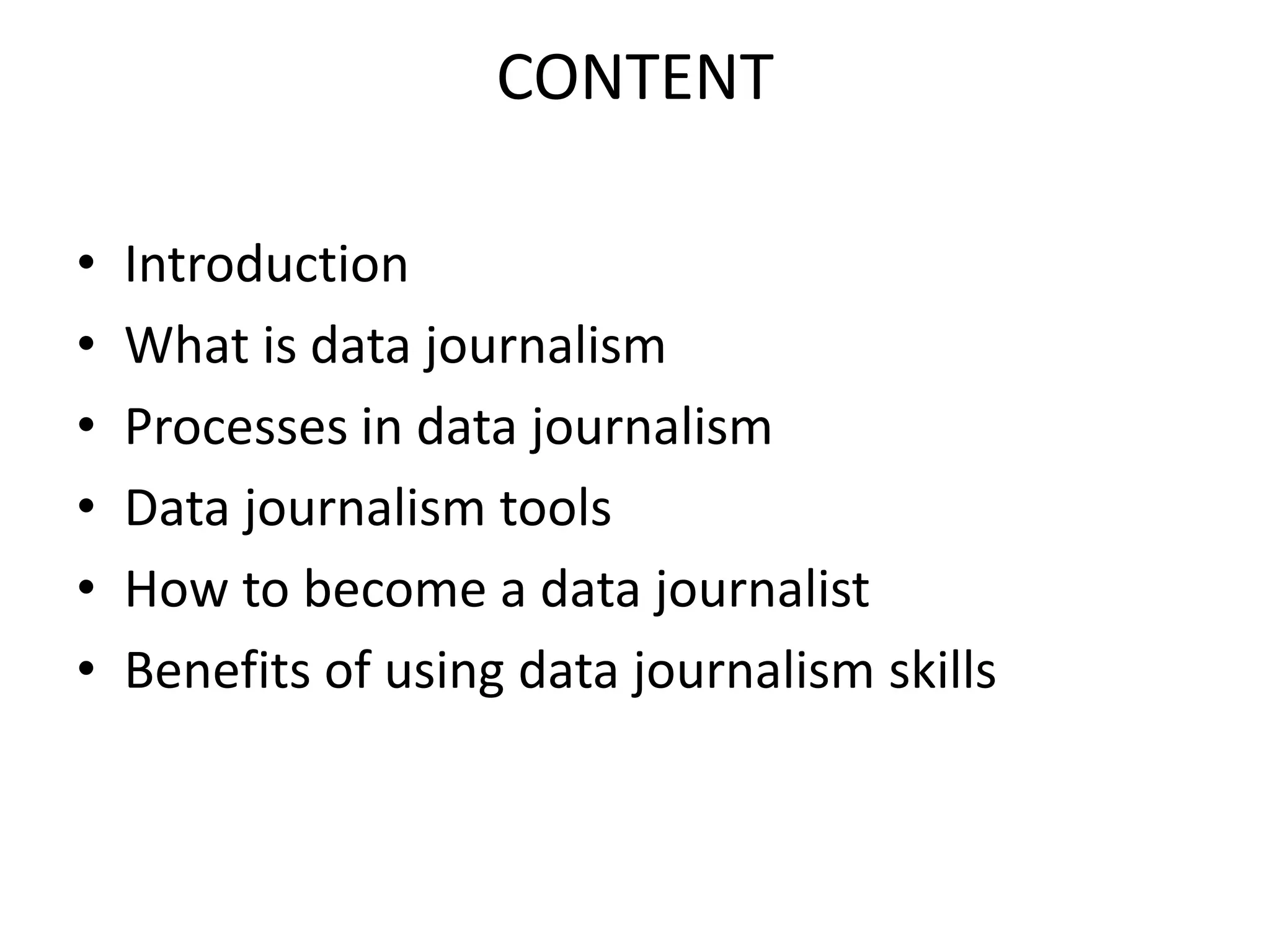 CONTENT
• Introduction
• What is data journalism
• Processes in data journalism
• Data journalism tools
• How to become a data journalist
• Benefits of using data journalism skills
 