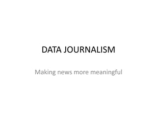 DATA JOURNALISM
Making news more meaningful
 