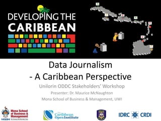 Data Journalism
- A Caribbean Perspective
Unilorin ODDC Stakeholders’ Workshop
Presenter: Dr. Maurice McNaughton
Mona School of Business & Management, UWI
 