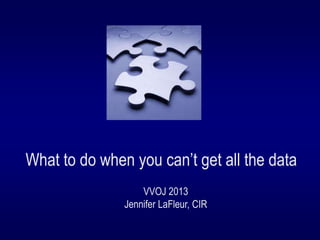 What to do when you can’t get all the data
VVOJ 2013
Jennifer LaFleur, CIR

 