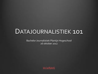 DATAJOURNALISTIEK 101
   Bachelor Journalistiek Plantijn Hogeschool
               26 oktober 2012




                  bit.ly/Rjdofj
 