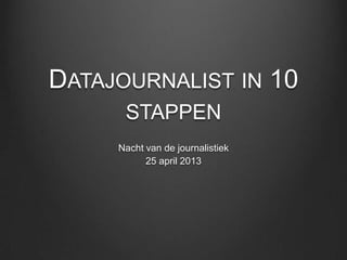 DATAJOURNALIST IN 10
STAPPEN
Nacht van de journalistiek
25 april 2013
 