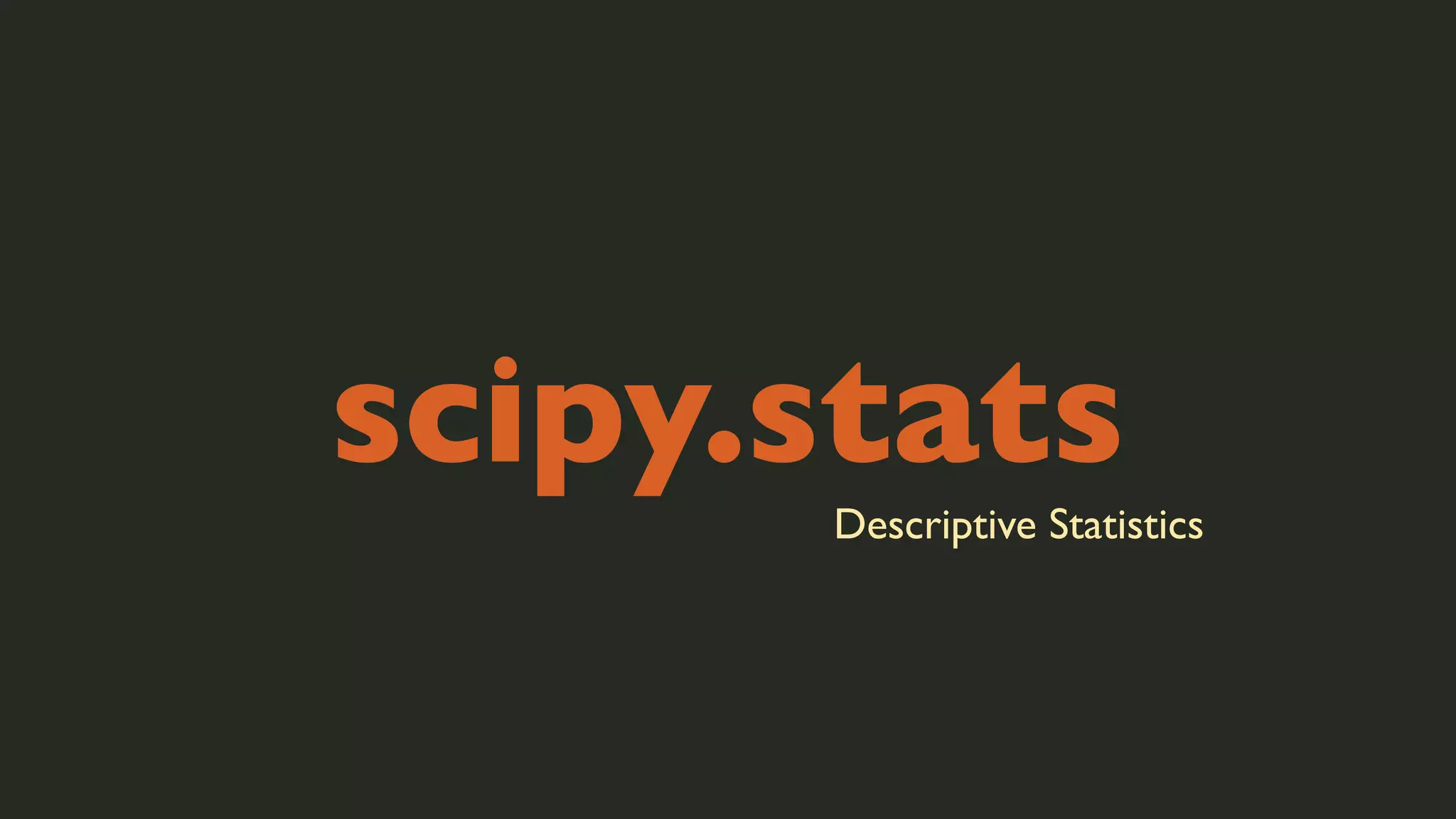 scipy.stats
Descriptive Statistics

 