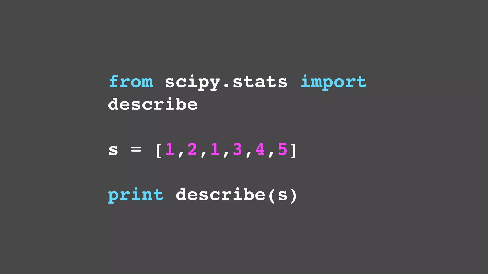 from scipy.stats import
describe
s = [1,2,1,3,4,5]
print describe(s)

 