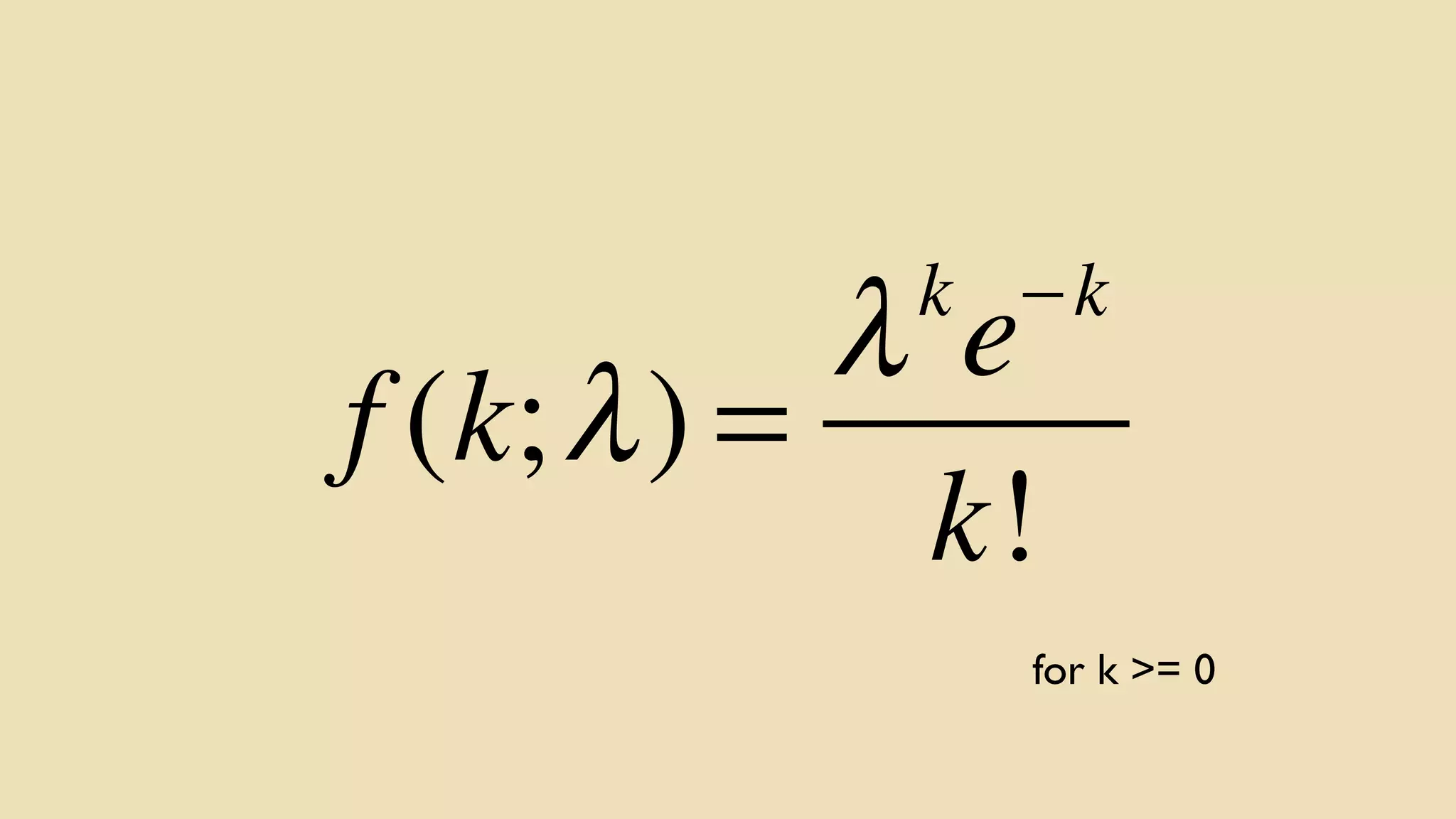 λ e
f (k; λ ) =
k!

k −k

for k >= 0

 