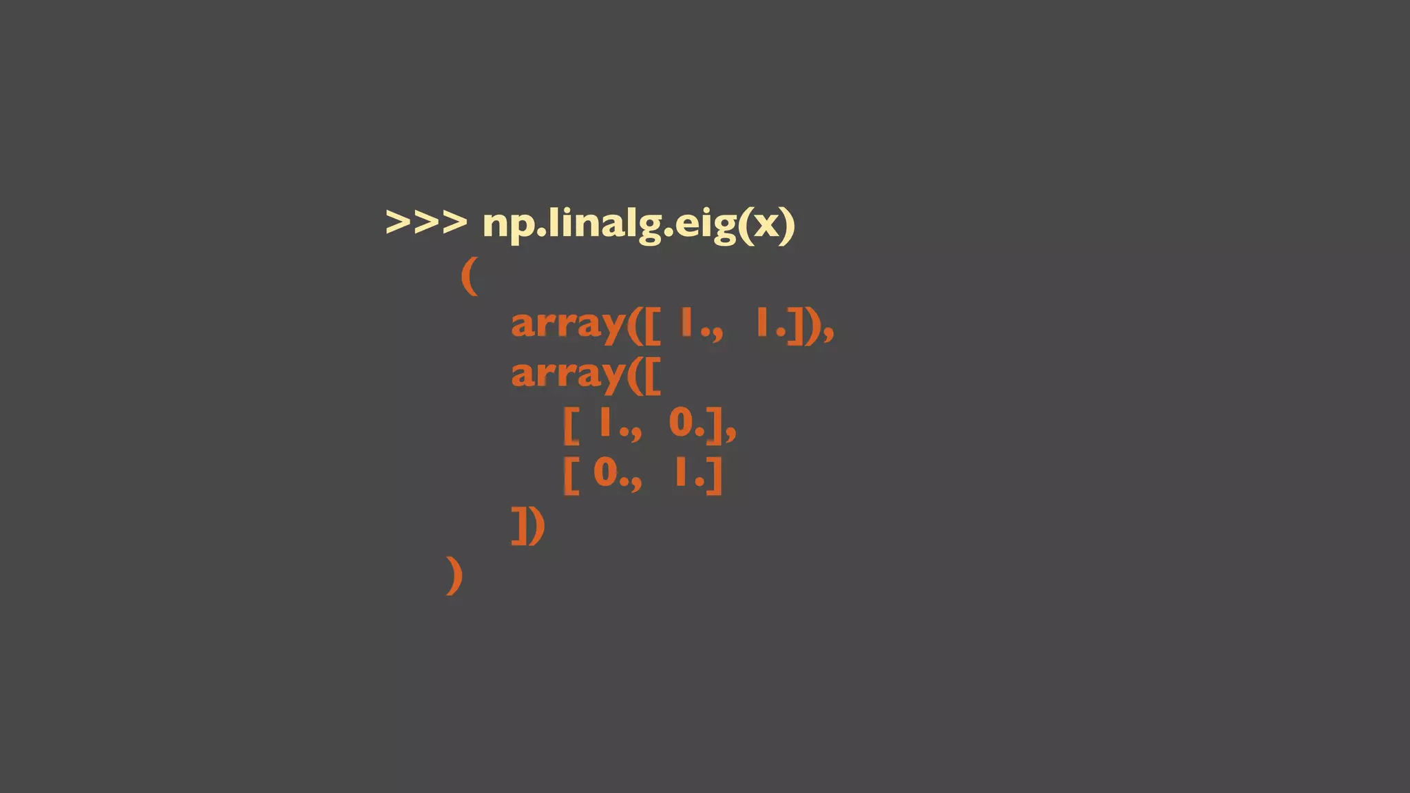 >>> np.linalg.eig(x)
(
array([ 1., 1.]),
array([
[ 1., 0.],
[ 0., 1.]
])
)

 