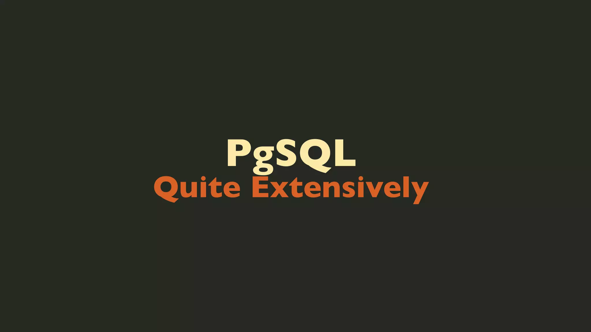 PgSQL

Quite Extensively

 