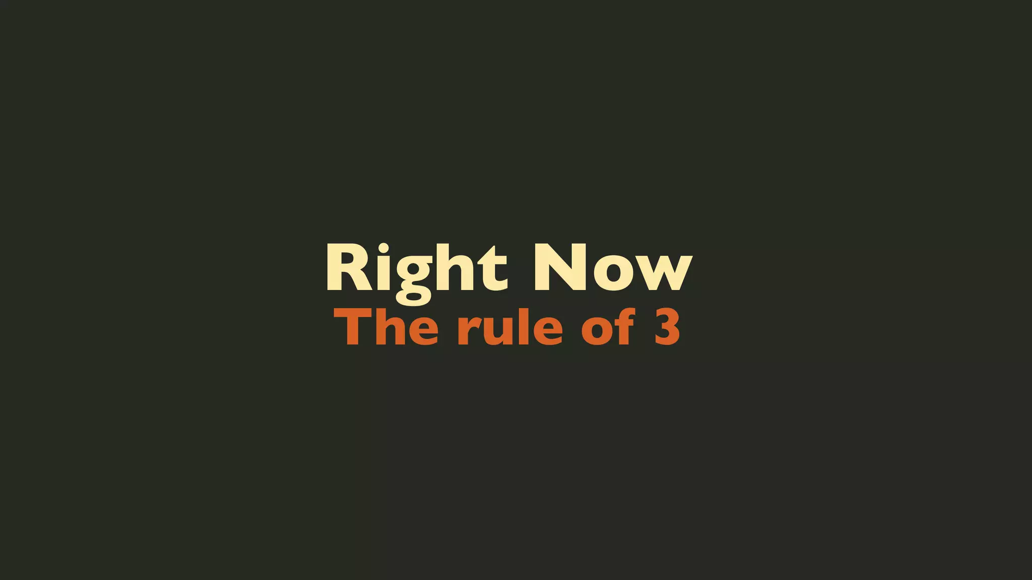 Right Now
The rule of 3

 