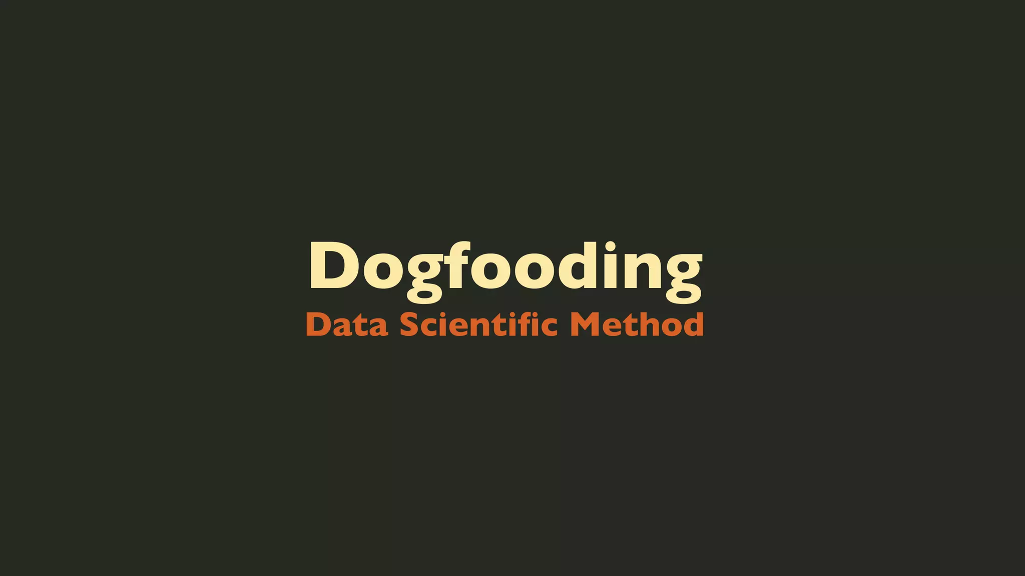 Dogfooding

Data Scientiﬁc Method

 
