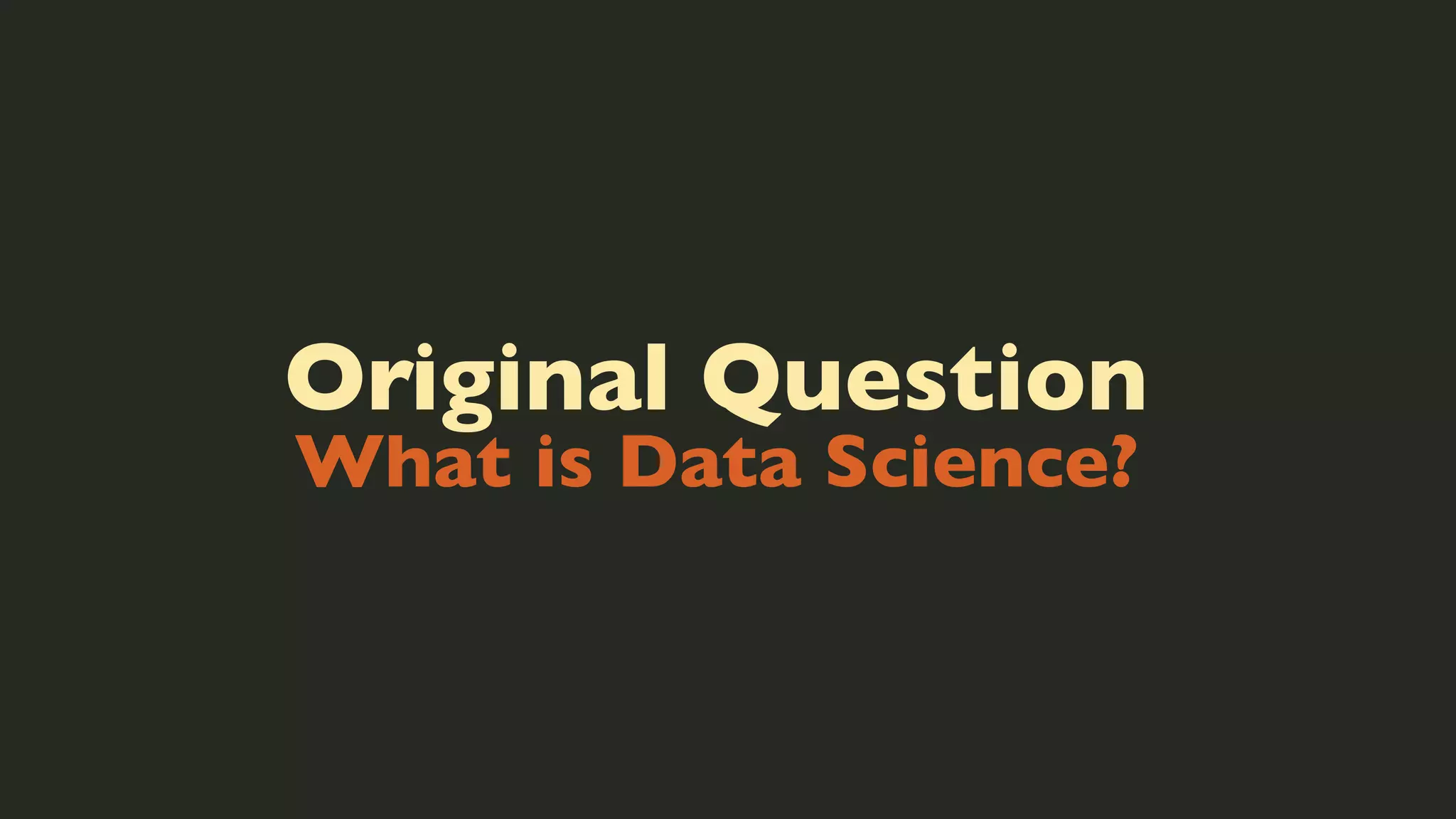 Original Question
What is Data Science?

 