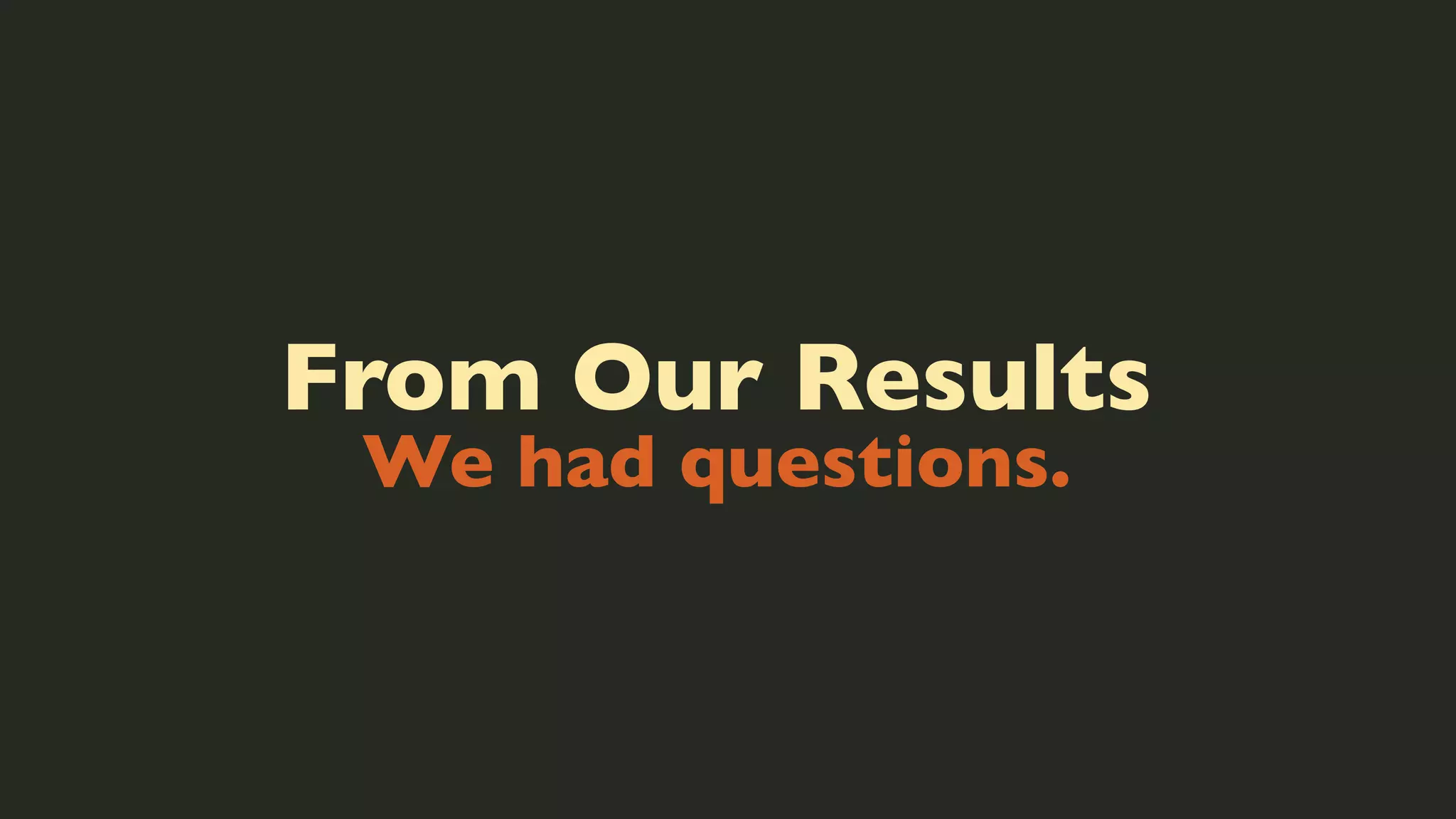 From Our Results
We had questions.

 