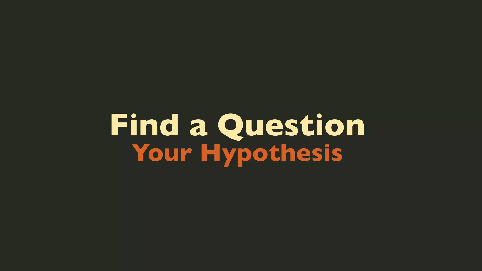 Find a Question
Your Hypothesis

 
