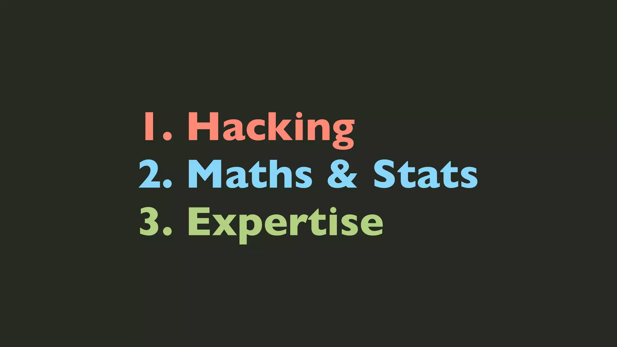 1. Hacking
2. Maths & Stats
3. Expertise

 