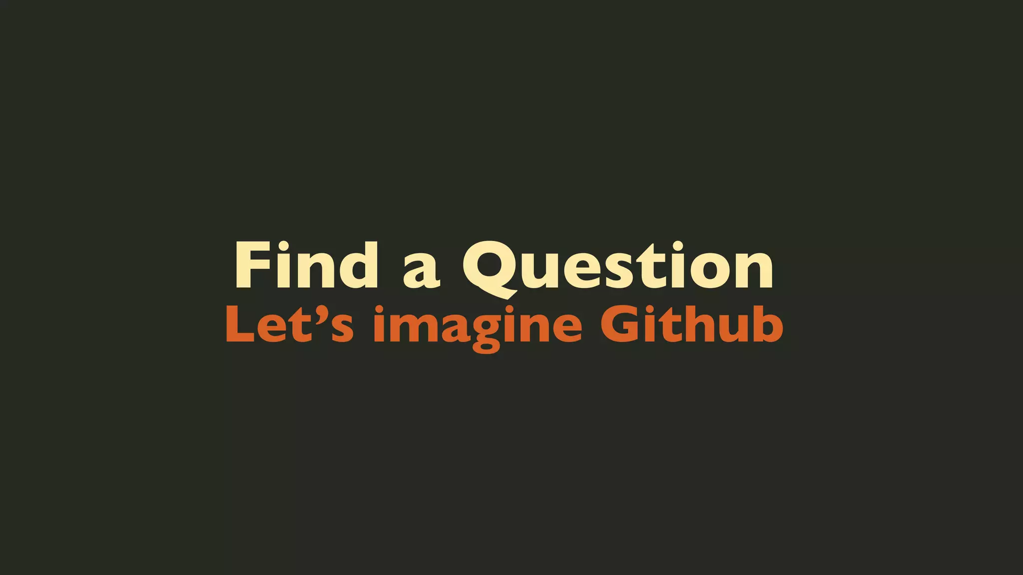 Find a Question

Let’s imagine Github

 