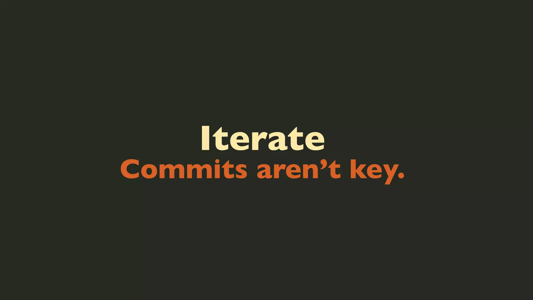 Iterate

Commits aren’t key.

 