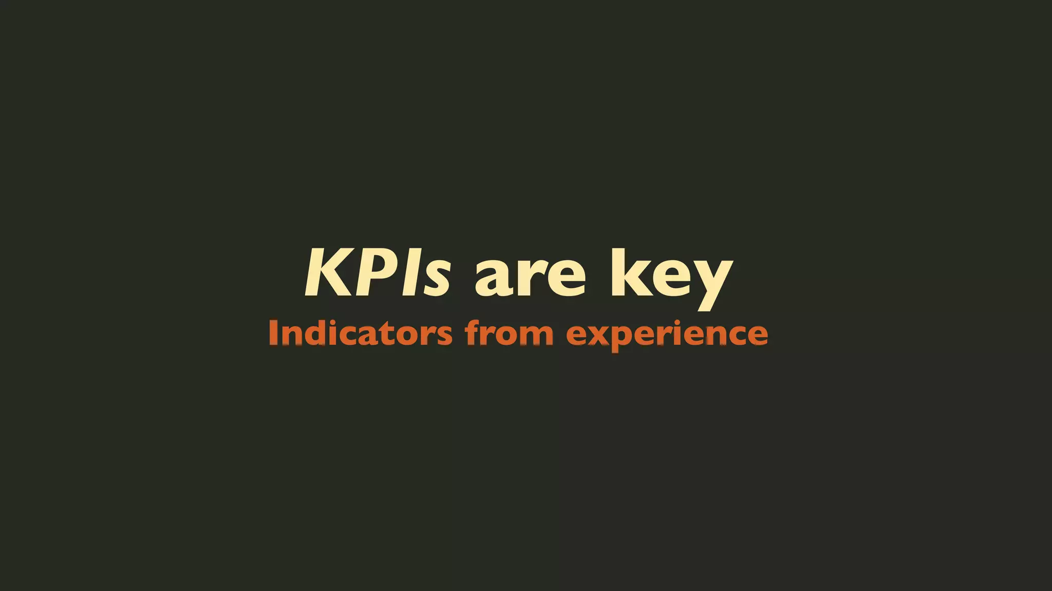 KPIs are key

Indicators from experience

 