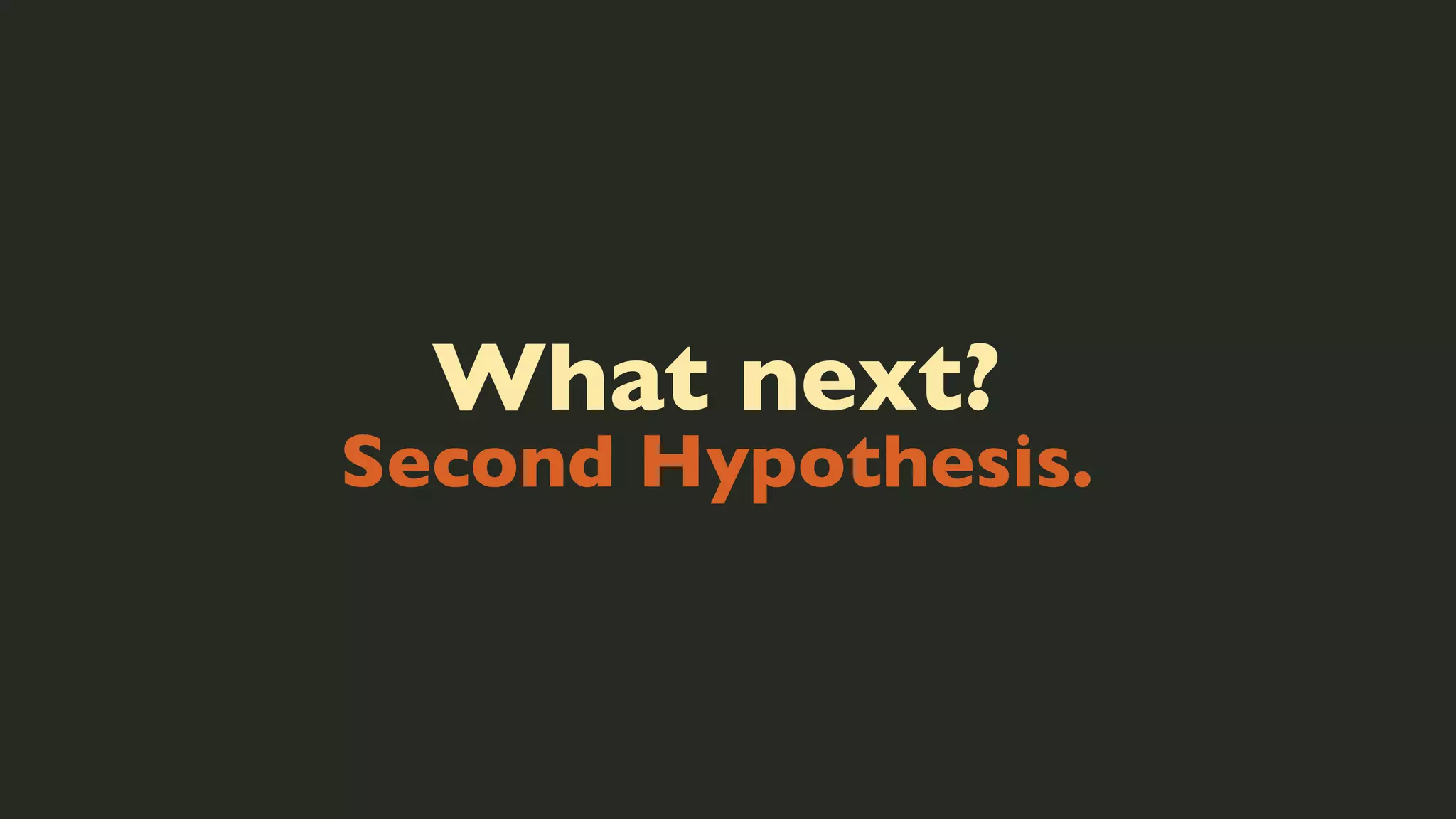 What next?

Second Hypothesis.

 