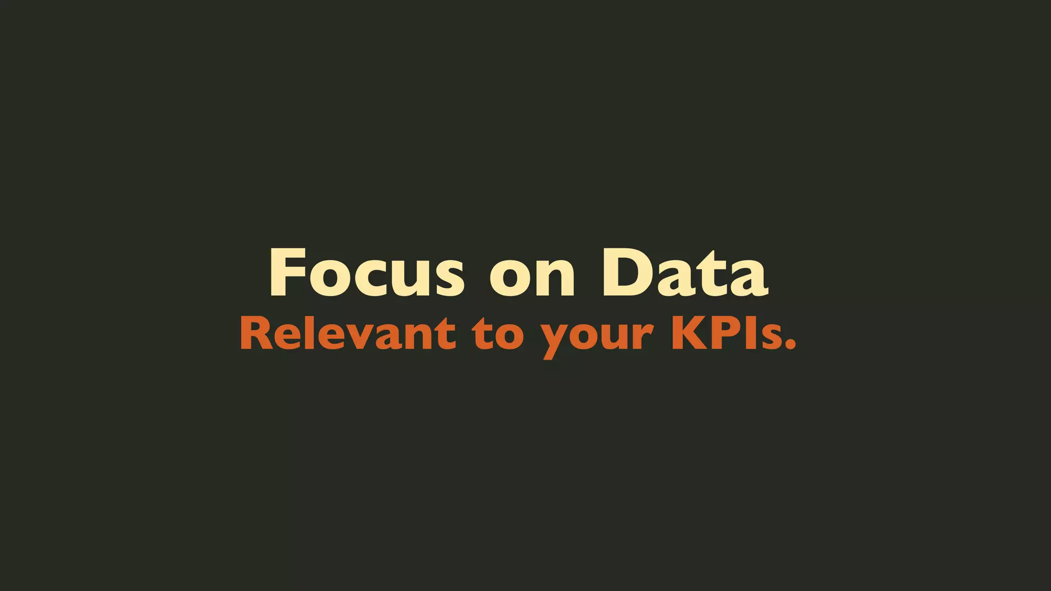 Focus on Data

Relevant to your KPIs.

 
