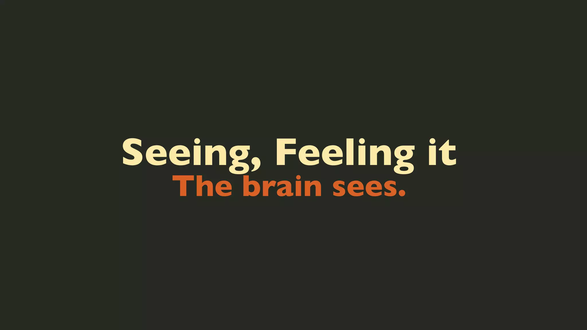 Seeing, Feeling it
The brain sees.

 
