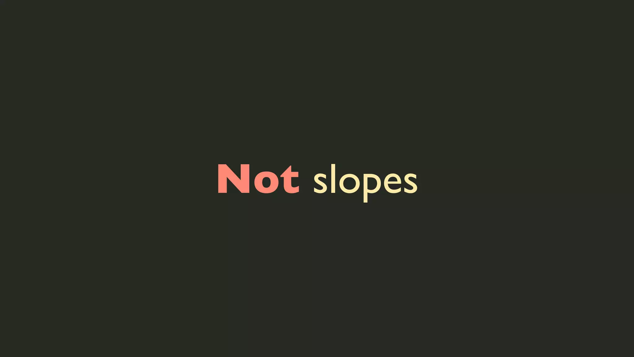 Not slopes

 