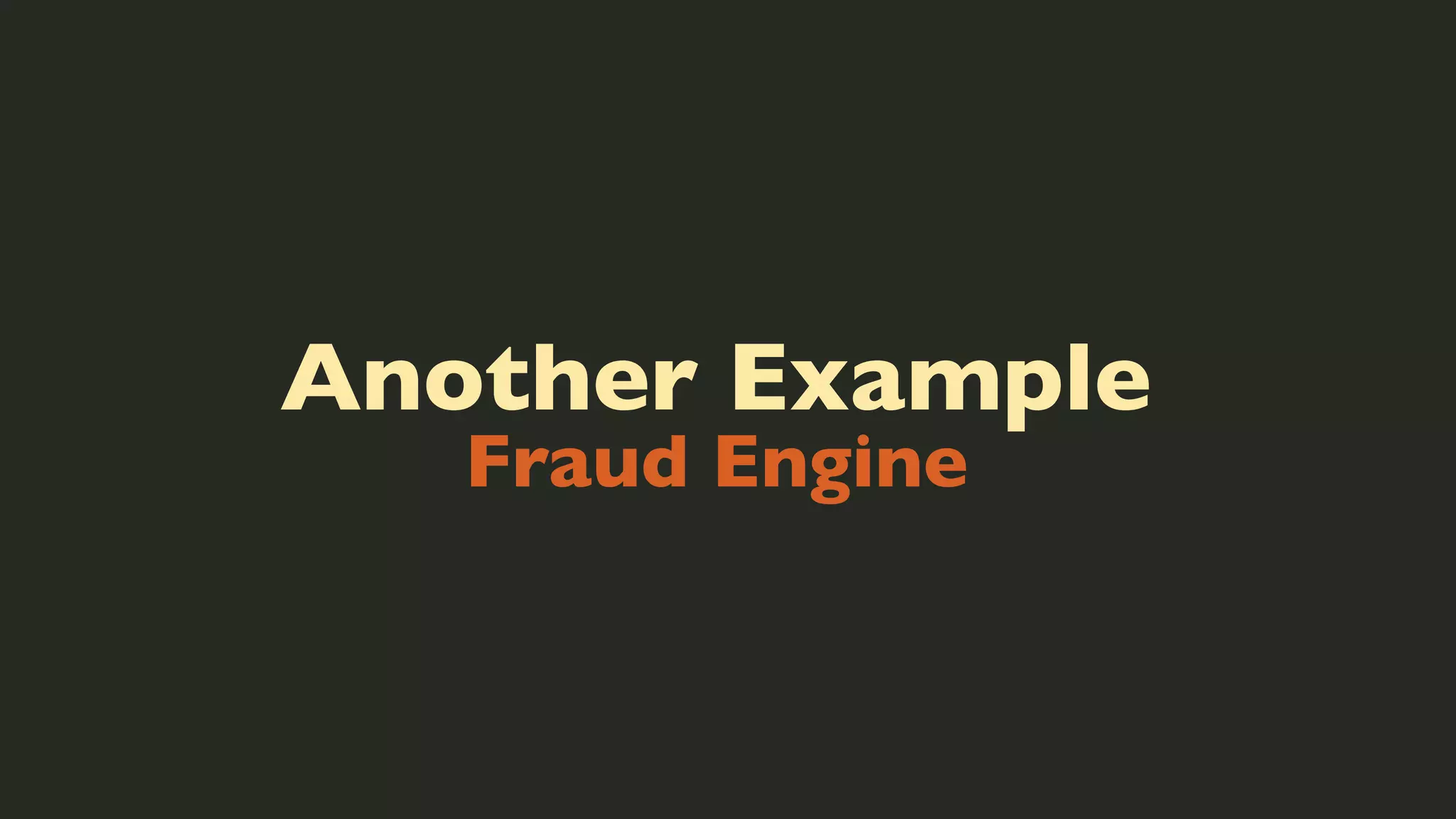 Another Example
Fraud Engine

 