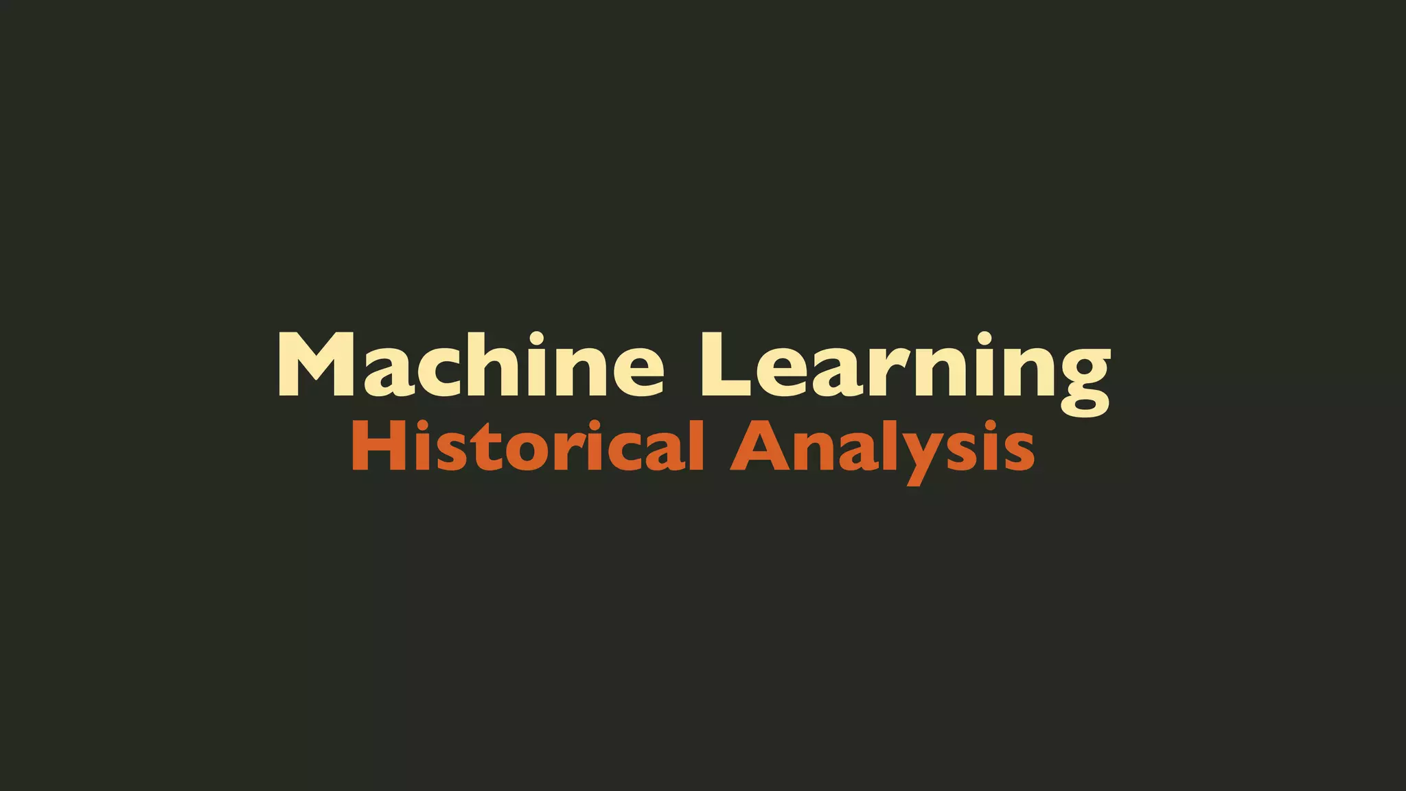 Machine Learning
Historical Analysis

 