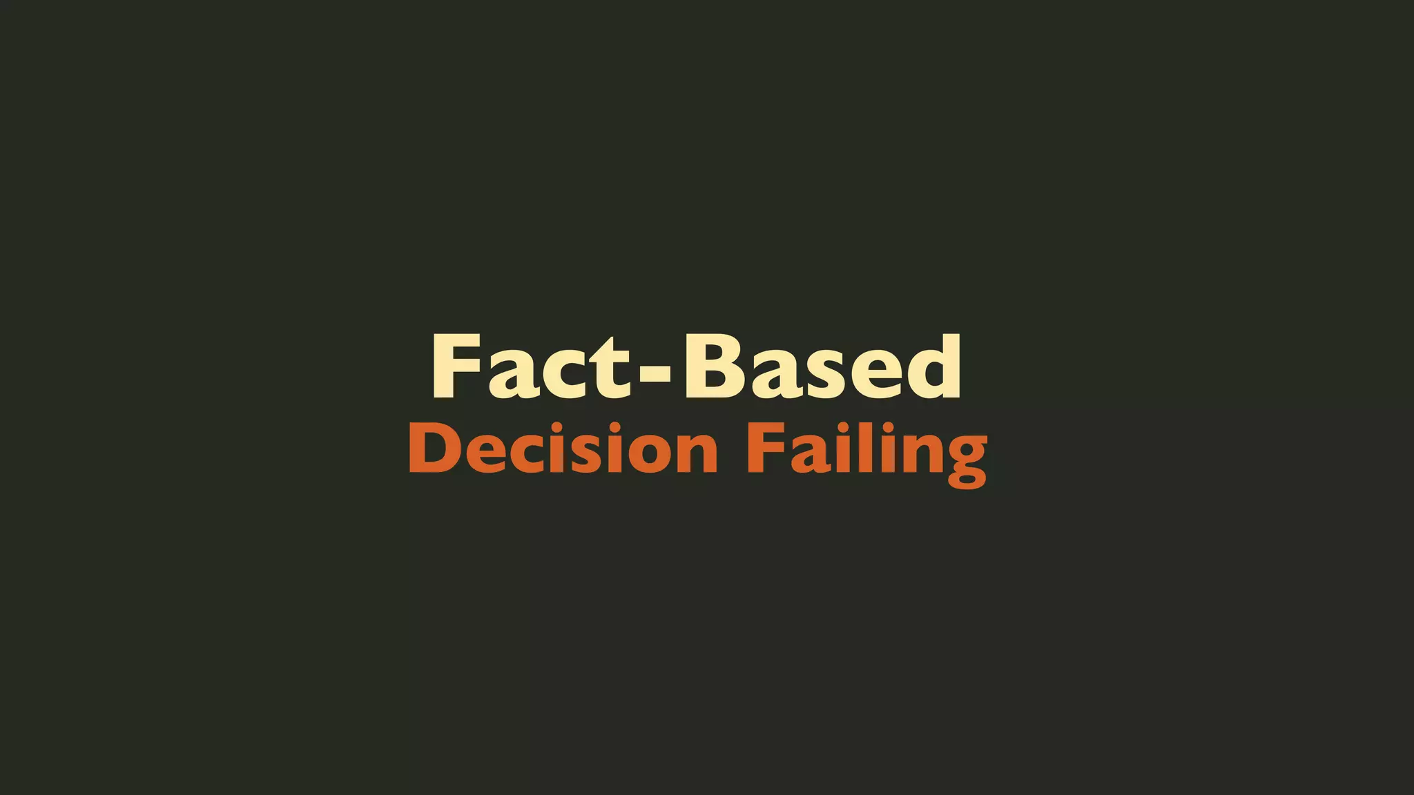 Fact-Based

Decision Failing

 