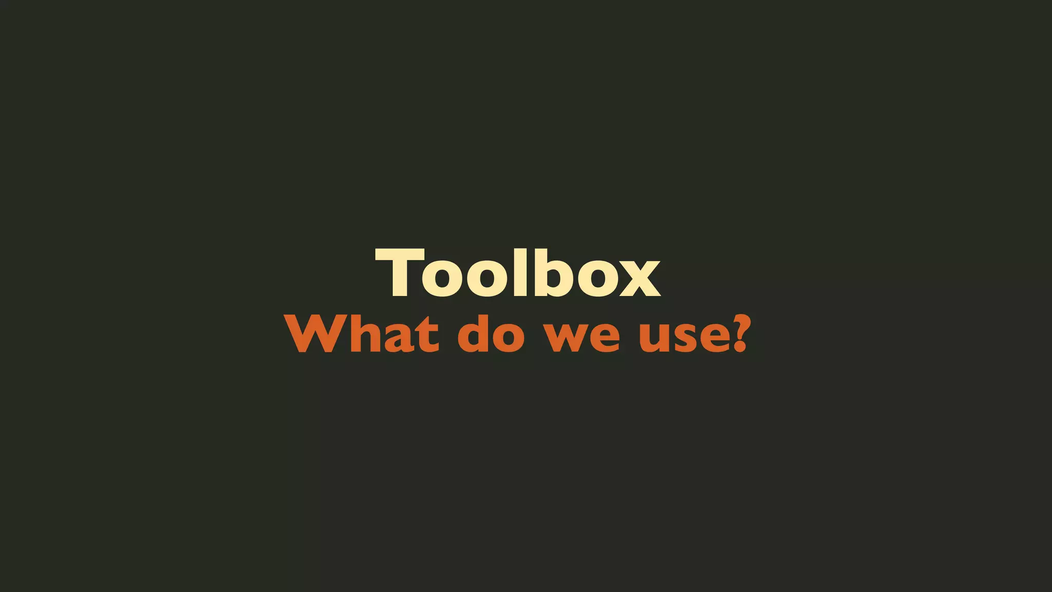 Toolbox

What do we use?

 