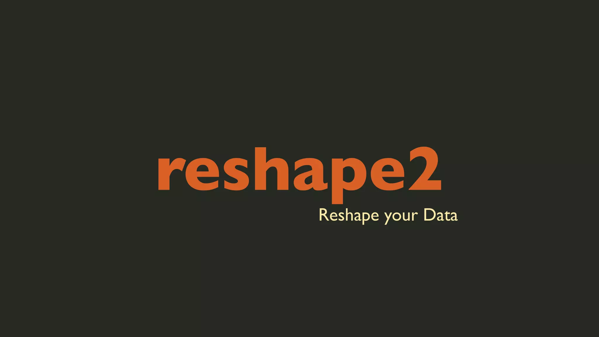 reshape2

Reshape your Data

 