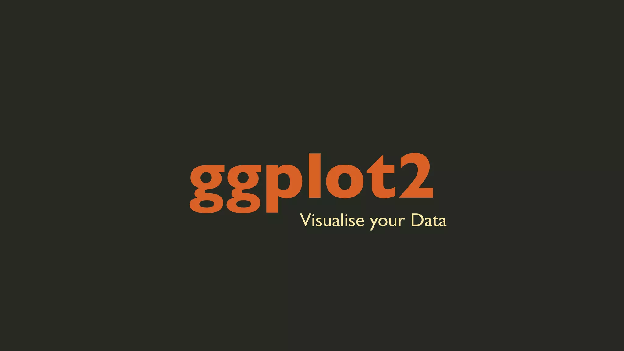 ggplot2

Visualise your Data

 
