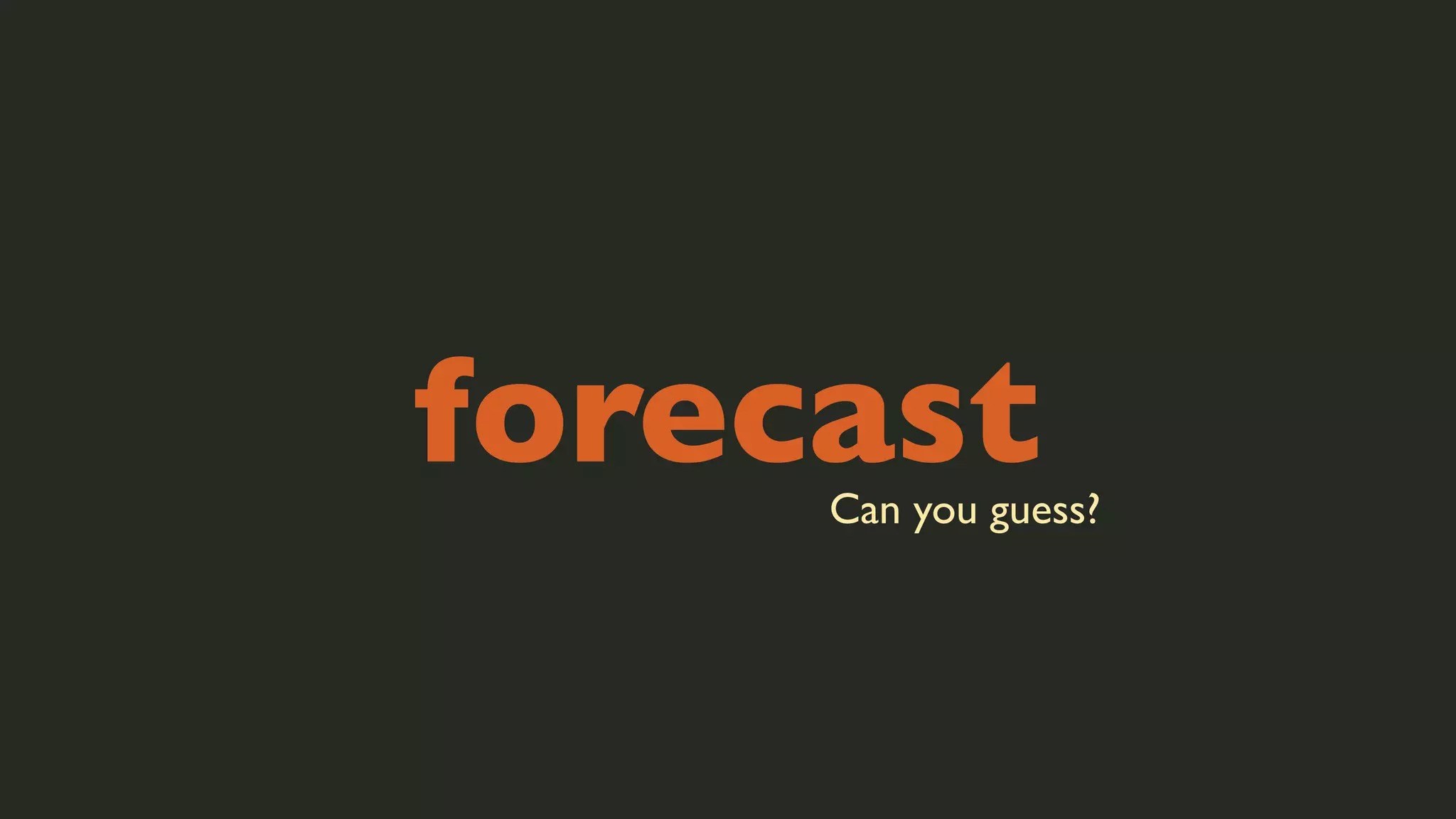forecast

Can you guess?

 