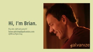 Hi, I’m Brian.
Faculty @GalvanizeU
brian.spiering@galvanize.com
@BrianSpiering
 