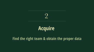 Acquire
2
Find the right team & obtain the proper data
 