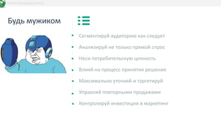 Будь мужиком
Сегментируй аудиторию как следует
Анализируй не только прямой спрос
Неси потребительскую ценность
Влияй на процесс принятия решения
Максимально уточняй и таргетируй
Управляй повторными продажами
Контролируй инвестиции в маркетинг
DATAKIT/b2bbasis/20/03/15
 