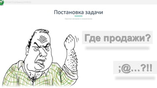 Постановка задачи
Простые метрики и ограничения
DATAKIT/b2bbasis/20/03/15
Где продажи?
;@…?!!
 