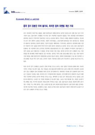 Economist 정용택, 김유미




Economic Brief (3/16   발간자료)




         중국 경기 당분간 우려 불가피, 하지만 점차 모멘텀 개선 기대

         중국 전인대가 어제 막을 내렸음. 올해 성장목표치 하향조정이나 질적인 성장으로의 전환 언급 등이 이어
         지면서 당초 금융시장이 기대했던 적극적인 경기 부양책은 발표되지 않았음. 특히 전인대를 마무리하면서
         원자바오 총리가 주택가격이 합리적인 수준으로 돌아올 때까지, 부동산 규제를 완화하지 않겠다고 강조하
         자 중국 경기 회복이 늦춰질 것이라는 전망이 제기되었고, 금융시장에 불안감을 다시 불러일으킴. 전인대
         의 내용이나 원자바오 총리의 발언은 기존의 입장을 재확인하는 수준이라는 판단이나 전인대에 대한 시장
         의 기대치가 너무 높았던 탓에 이에 미치지 못한 결과가 실망감으로 돌아온 것으로 보임. 물론 실물지표가
         둔화되는 현 시점에서 좀더 공격적인 부양책이 발표되었다면 중국 경기 모멘텀이 부각되며 금융시장의 긍
         정적 흐름을 보다 강화시킬 수 있었을 것이란 아쉬운 면은 있음. 하지만 중국의 경기 모멘텀이 다소 지연
         되었을 뿐 펀더멘털 자체가 훼손된 것은 아니라는 생각임. 특히 10월 정권교체를 앞두고 있는 만큼 안정적
         기반 형성을 위해 일정수준의 경제성과를 보여줄 필요가 있다는 점에서 경제성장률이 지난 해 수준에서 크
         게 둔화될 가능성 역시 낮아 보임. 오히려 시장의 기대치를 낮춤으로써 서프라이즈 효과를 얻고자 할 수도
         있음.


         다만 중국의 경기 모멘텀은 2/4분기 중에 부각될 것으로 보이는 만큼 당분간 성장세 둔화에 따른 우려의
         시각이 지속될 가능성이 있음. 최근 발표된 1월 OECD경기선행지수를 보면 3개월 연속 반등하며 글로벌
         경기 상승 모멘텀이 좀더 분명해진 반면 중국의 경기선행지수는 하락세가 지속돼 경기 둔화세가 좀더 이어
         질 수 있음을 시사하고 있음. 하지만 중국 국가통계국에서 발표하는 경기선행지수의 전월차가 비교적 제한
         적인 수준에서 등락을 보이며 바닥을 다지고 있고, 세부항목 중 M2 등이 개선조짐을 보이고 있음을 고려
         할 때 선행지수는 1/4분기 중 저점을 형성해 갈 가능성이 있음. 그리고 이를 확인해 가는 과정은 2/4분기
         에 진행될 것임. 여기에 유동성의 개선조짐에 주목하고 있음. 보통 실물지표가 유동성 개선에 대략 1분기
         정도 시차를 두고 후행 한다는 점을 고려할 때 2월 들어 반등한 M2증가율이나 금융기관의 대출 증가세는
         경기에 우호적인 여건을 조성해주고 있음. 유동성 증가를 통한 실물지표의 개선이 뒤따르면서 2/4분기 중
         중국 경기 모멘텀이 부각될 것으로 기대됨.




                                                    Weekly Econ data | 15 page
 