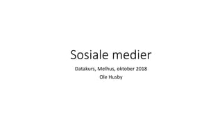 Sosiale medier
Datakurs, Melhus, oktober 2018
Ole Husby
 