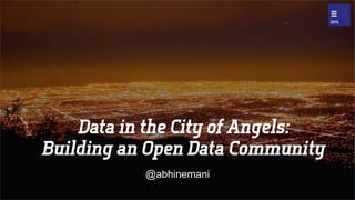 Data in the City of Angels:
Building an Open Data Community
@abhinemani
 