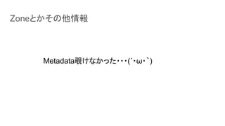 Zoneとかその他情報
Metadata覗けなかった・・・(´・ω・｀)
 