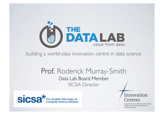 building a world-class innovation centre in data science	

Prof. Roderick Murray-Smith	

Data Lab Board Member	

SICSA Director	

 