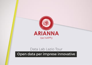 be hAPPy
ARIANNA
Data Lab Lazio Tour
Open data per imprese innovative
 