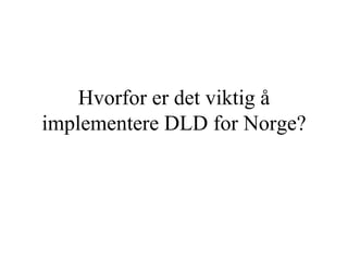 Hvorfor er det viktig å implementere DLD for Norge? 