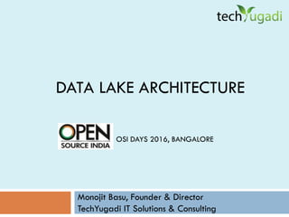 DATA LAKE ARCHITECTURE
Monojit Basu, Founder & Director
TechYugadi IT Solutions & Consulting
OSI DAYS 2016, BANGALORE
 
