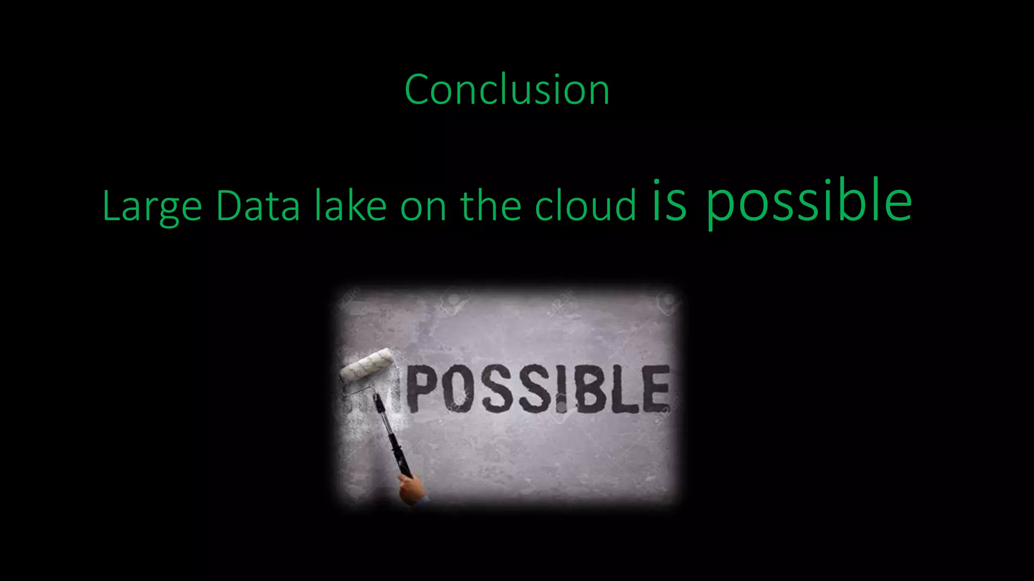 Conclusion
Large Data lake on the cloud is possible
 