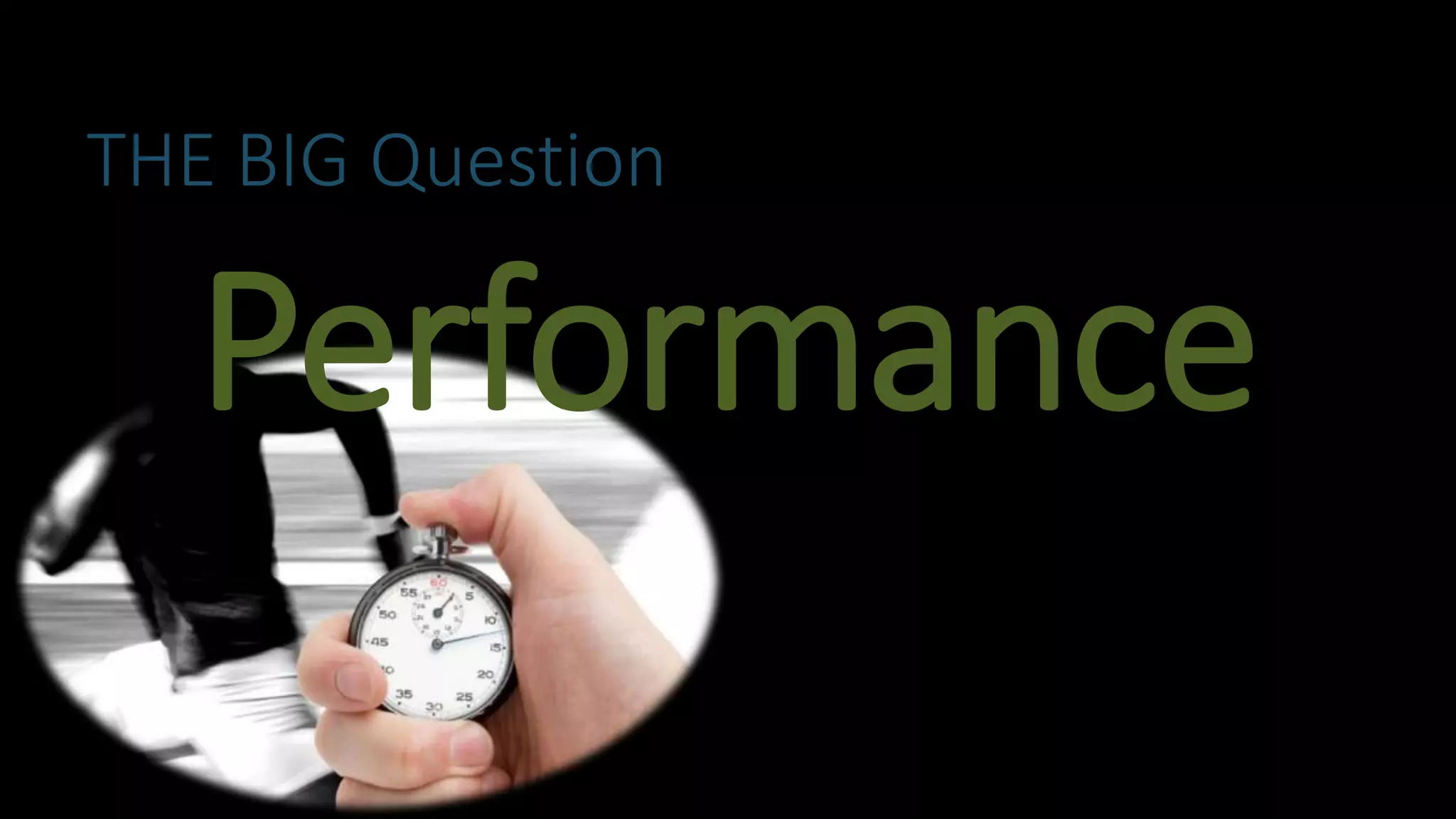 THE BIG Question
Performance
 