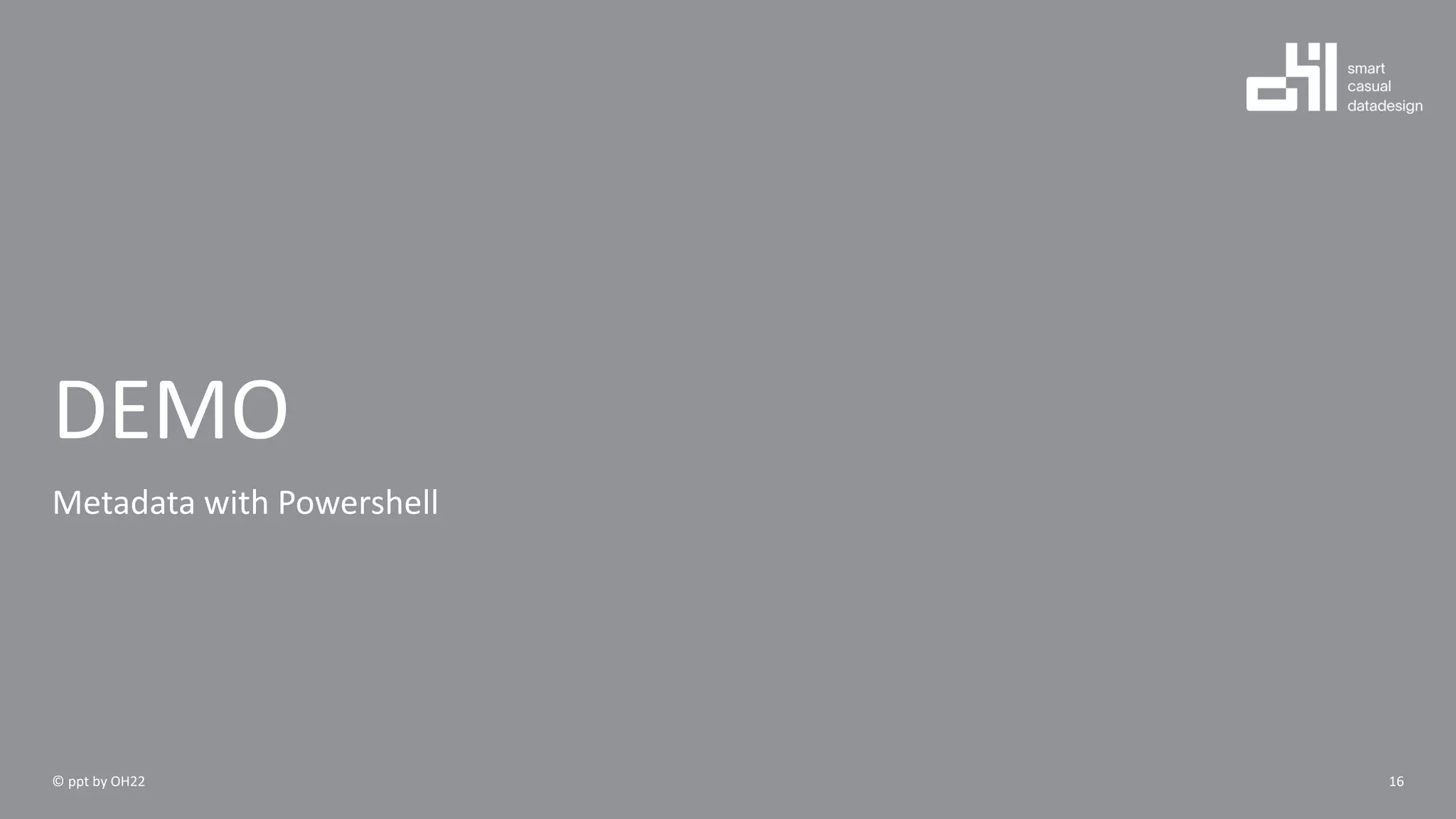 DEMO
Metadata with Powershell
16© ppt by OH22
 