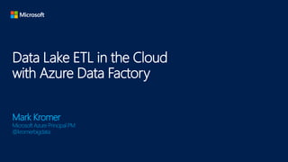 Data Lake ETL in the Cloud
with Azure Data Factory
Mark Kromer
Microsoft Azure Principal PM
@kromerbigdata
 